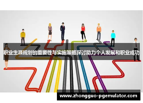 职业生涯规划的重要性与实施策略探讨助力个人发展和职业成功 职业生涯规划的重要性与实施策略探讨助力个人发展和职业成功