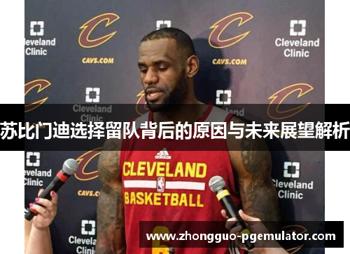 苏比门迪选择留队背后的原因与未来展望解析 苏比门迪选择留队背后的原因与未来展望解析