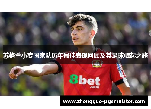 苏格兰小麦国家队历年最佳表现回顾及其足球崛起之路 苏格兰小麦国家队历年最佳表现回顾及其足球崛起之路