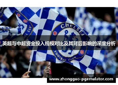 英超与中超资金投入规模对比及其背后影响的深度分析 英超与中超资金投入规模对比及其背后影响的深度分析