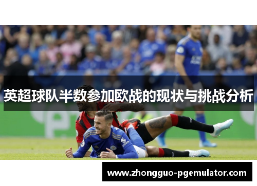 英超球队半数参加欧战的现状与挑战分析 英超球队半数参加欧战的现状与挑战分析