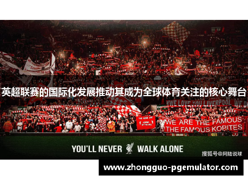 英超联赛的国际化发展推动其成为全球体育关注的核心舞台