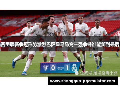 西甲联赛争冠形势激烈巴萨皇马马竞三强争锋谁能笑到最后