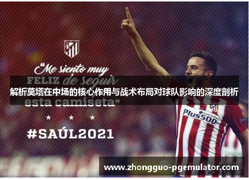 解析莫塔在中场的核心作用与战术布局对球队影响的深度剖析