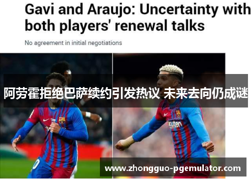 阿劳霍拒绝巴萨续约引发热议 未来去向仍成谜