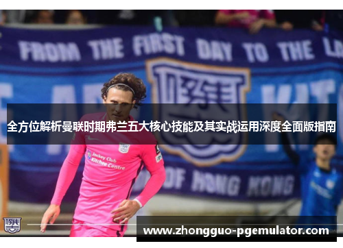 全方位解析曼联时期弗兰五大核心技能及其实战运用深度全面版指南