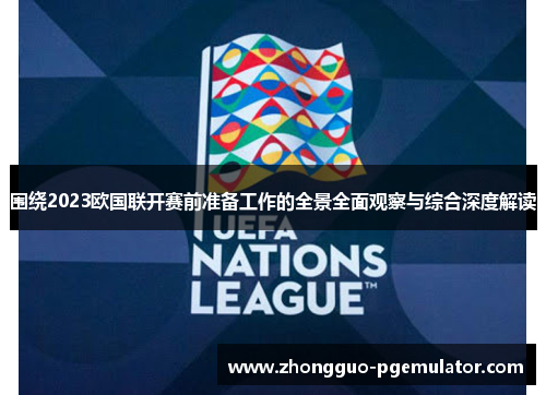 围绕2023欧国联开赛前准备工作的全景全面观察与综合深度解读
