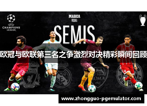 欧冠与欧联第三名之争激烈对决精彩瞬间回顾 欧冠与欧联第三名之争激烈对决精彩瞬间回顾