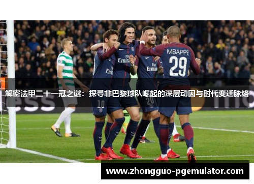 解密法甲二十一冠之谜:探寻非巴黎球队崛起的深层动因与时代变迁脉络 解密法甲二十一冠之谜:探寻非巴黎球队崛起的深层动因与时代变迁脉络