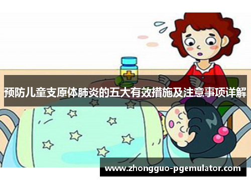 预防儿童支原体肺炎的五大有效措施及注意事项详解 预防儿童支原体肺炎的五大有效措施及注意事项详解