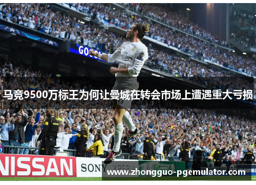 马竞9500万标王为何让曼城在转会市场上遭遇重大亏损 马竞9500万标王为何让曼城在转会市场上遭遇重大亏损