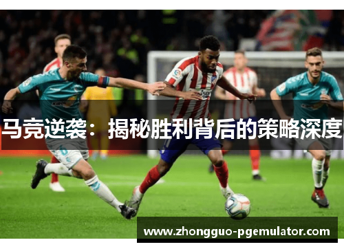马竞逆袭:揭秘胜利背后的策略深度 马竞逆袭:揭秘胜利背后的策略深度
