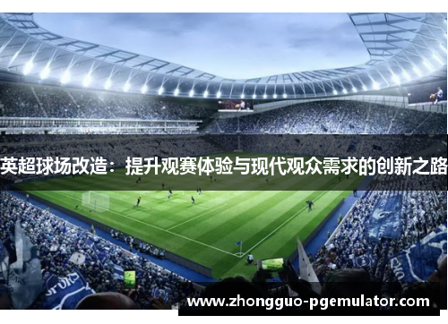 英超球场改造：提升观赛体验与现代观众需求的创新之路