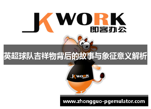 英超球队吉祥物背后的故事与象征意义解析
