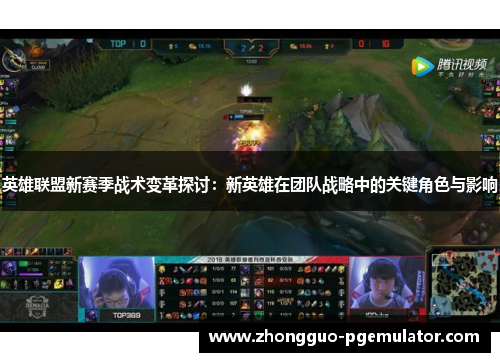英雄联盟新赛季战术变革探讨：新英雄在团队战略中的关键角色与影响