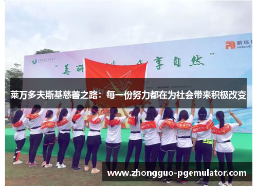 莱万多夫斯基慈善之路:每一份努力都在为社会带来积极改变 莱万多夫斯基慈善之路:每一份努力都在为社会带来积极改变