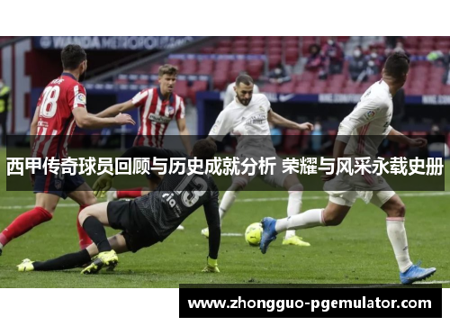 西甲传奇球员回顾与历史成就分析 荣耀与风采永载史册