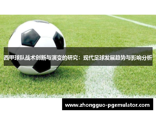 西甲球队战术创新与演变的研究:现代足球发展趋势与影响分析 西甲球队战术创新与演变的研究:现代足球发展趋势与影响分析