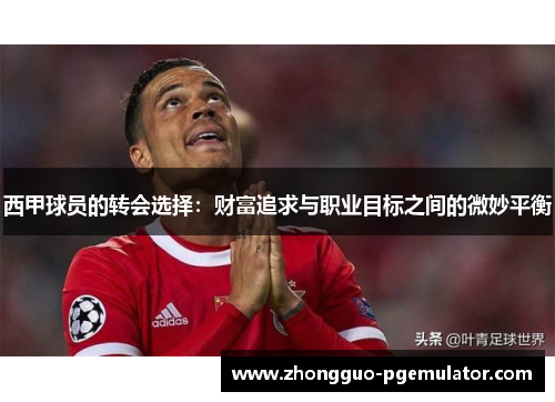 西甲球员的转会选择：财富追求与职业目标之间的微妙平衡