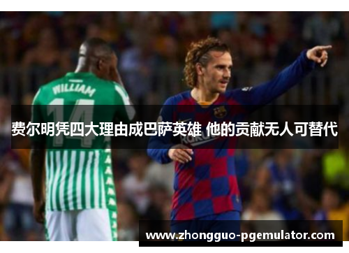 费尔明凭四大理由成巴萨英雄 他的贡献无人可替代