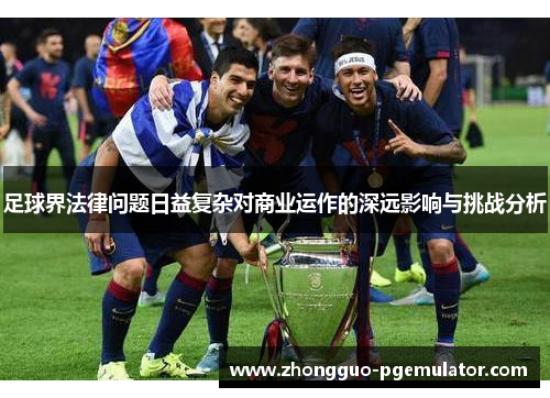 足球界法律问题日益复杂对商业运作的深远影响与挑战分析