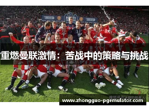 重燃曼联激情:苦战中的策略与挑战 重燃曼联激情:苦战中的策略与挑战