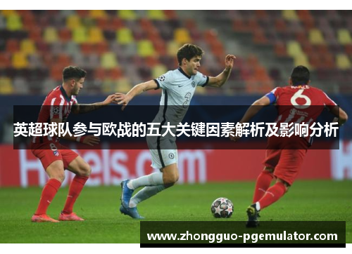 英超球队参与欧战的五大关键因素解析及影响分析 英超球队参与欧战的五大关键因素解析及影响分析
