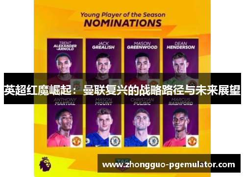 英超红魔崛起:曼联复兴的战略路径与未来展望 英超红魔崛起:曼联复兴的战略路径与未来展望