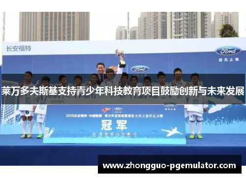 莱万多夫斯基支持青少年科技教育项目鼓励创新与未来发展