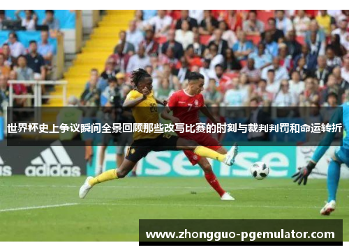 世界杯史上争议瞬间全景回顾那些改写比赛的时刻与裁判判罚和命运转折
