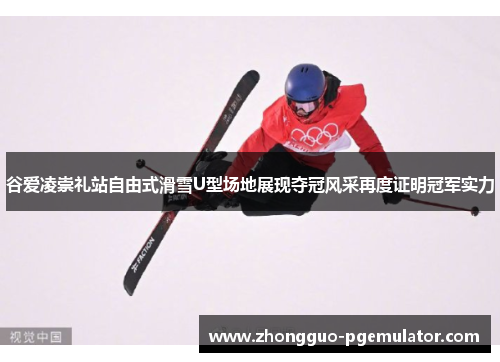 谷爱凌崇礼站自由式滑雪U型场地展现夺冠风采再度证明冠军实力 谷爱凌崇礼站自由式滑雪U型场地展现夺冠风采再度证明冠军实力