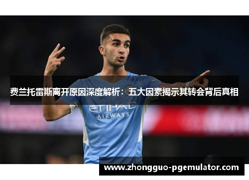 费兰托雷斯离开原因深度解析:五大因素揭示其转会背后真相 费兰托雷斯离开原因深度解析:五大因素揭示其转会背后真相