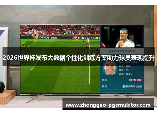 2026世界杯发布大数据个性化训练方案助力球员表现提升