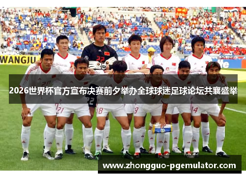 2026世界杯官方宣布决赛前夕举办全球球迷足球论坛共襄盛举