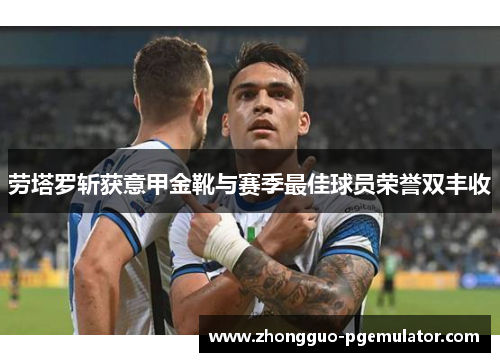 劳塔罗斩获意甲金靴与赛季最佳球员荣誉双丰收
