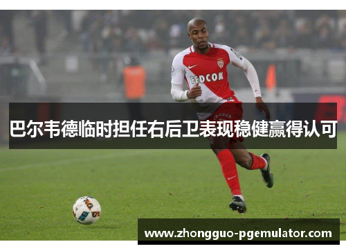 巴尔韦德临时担任右后卫表现稳健赢得认可