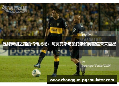 足球青训之路的传奇揭秘：阿贾克斯与桑托斯如何塑造未来巨星