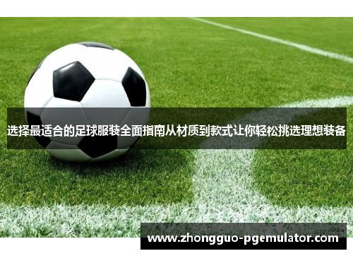 选择最适合的足球服装全面指南从材质到款式让你轻松挑选理想装备