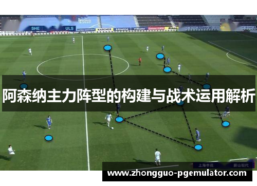 阿森纳主力阵型的构建与战术运用解析