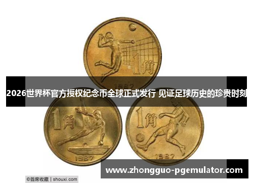 2026世界杯官方授权纪念币全球正式发行 见证足球历史的珍贵时刻 2026世界杯官方授权纪念币全球正式发行 见证足球历史的珍贵时刻
