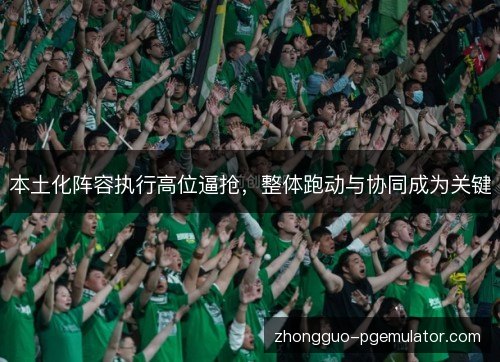 本土化阵容执行高位逼抢,整体跑动与协同成为关键 本土化阵容执行高位逼抢,整体跑动与协同成为关键