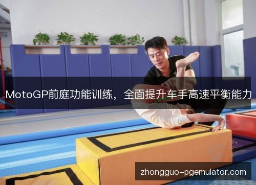 MotoGP前庭功能训练,全面提升车手高速平衡能力 MotoGP前庭功能训练,全面提升车手高速平衡能力